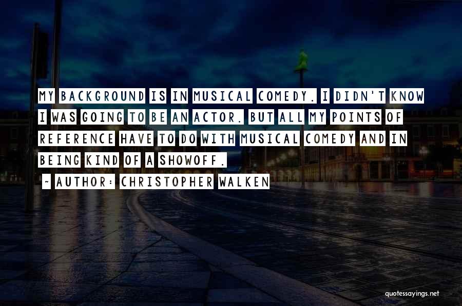 Christopher Walken Quotes: My Background Is In Musical Comedy. I Didn't Know I Was Going To Be An Actor. But All My Points