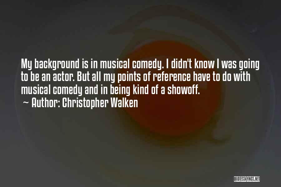 Christopher Walken Quotes: My Background Is In Musical Comedy. I Didn't Know I Was Going To Be An Actor. But All My Points