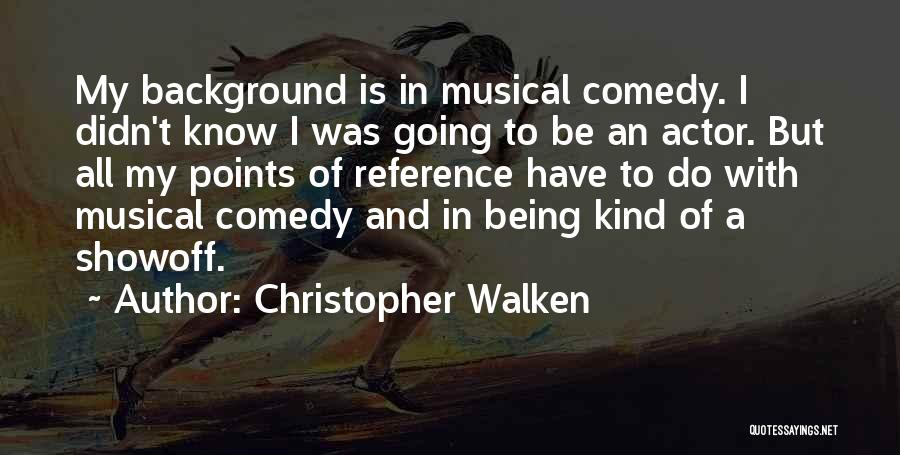 Christopher Walken Quotes: My Background Is In Musical Comedy. I Didn't Know I Was Going To Be An Actor. But All My Points