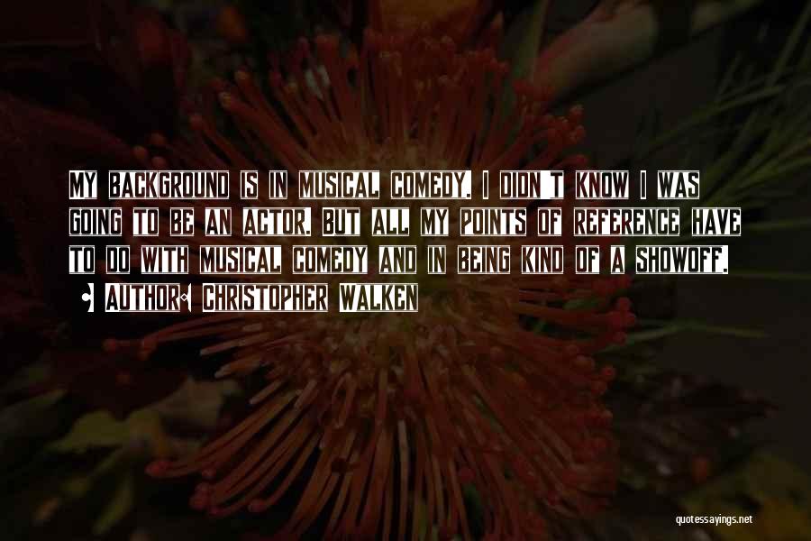 Christopher Walken Quotes: My Background Is In Musical Comedy. I Didn't Know I Was Going To Be An Actor. But All My Points