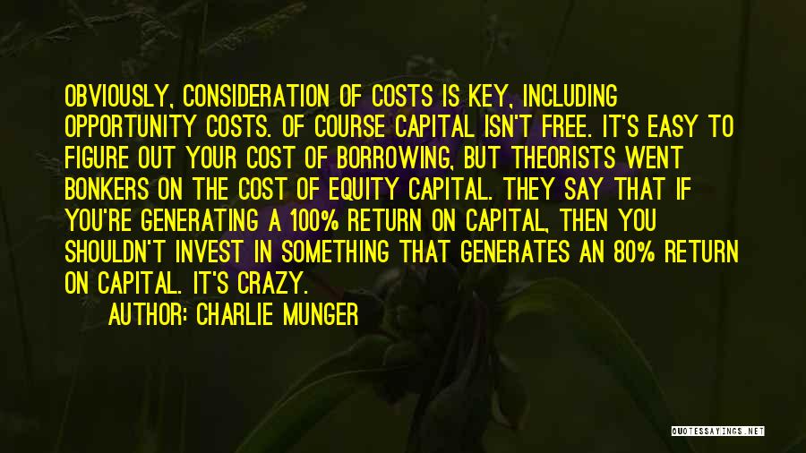 Charlie Munger Quotes: Obviously, Consideration Of Costs Is Key, Including Opportunity Costs. Of Course Capital Isn't Free. It's Easy To Figure Out Your