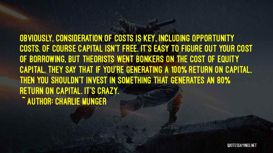 Charlie Munger Quotes: Obviously, Consideration Of Costs Is Key, Including Opportunity Costs. Of Course Capital Isn't Free. It's Easy To Figure Out Your