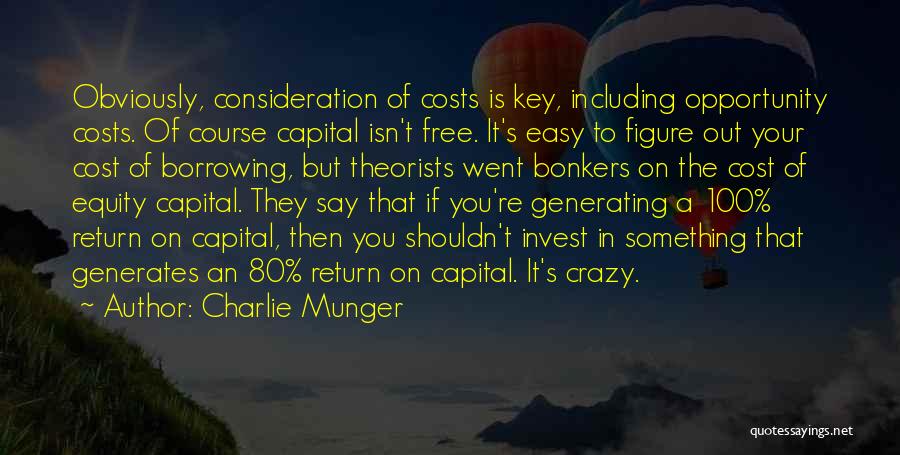 Charlie Munger Quotes: Obviously, Consideration Of Costs Is Key, Including Opportunity Costs. Of Course Capital Isn't Free. It's Easy To Figure Out Your