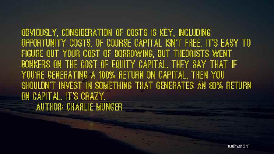 Charlie Munger Quotes: Obviously, Consideration Of Costs Is Key, Including Opportunity Costs. Of Course Capital Isn't Free. It's Easy To Figure Out Your