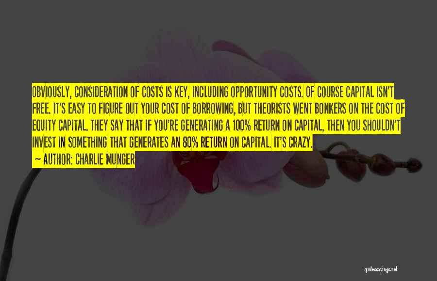 Charlie Munger Quotes: Obviously, Consideration Of Costs Is Key, Including Opportunity Costs. Of Course Capital Isn't Free. It's Easy To Figure Out Your