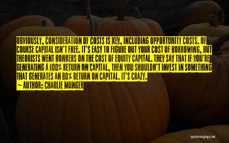 Charlie Munger Quotes: Obviously, Consideration Of Costs Is Key, Including Opportunity Costs. Of Course Capital Isn't Free. It's Easy To Figure Out Your