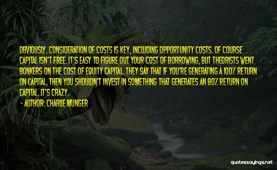 Charlie Munger Quotes: Obviously, Consideration Of Costs Is Key, Including Opportunity Costs. Of Course Capital Isn't Free. It's Easy To Figure Out Your