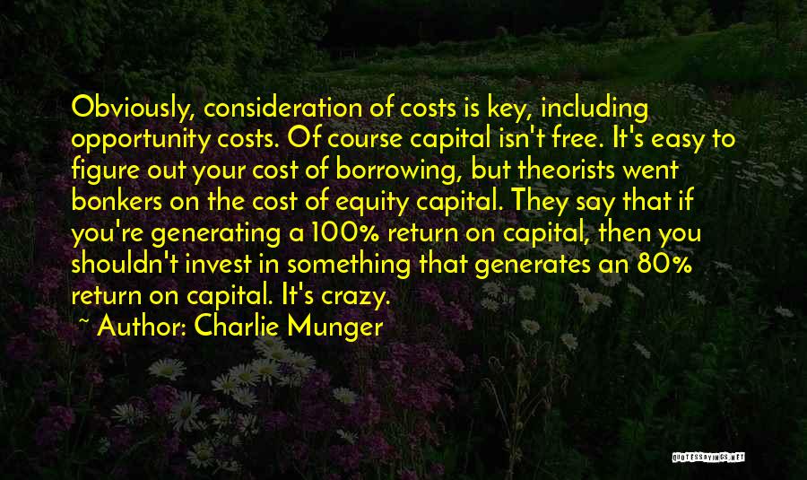 Charlie Munger Quotes: Obviously, Consideration Of Costs Is Key, Including Opportunity Costs. Of Course Capital Isn't Free. It's Easy To Figure Out Your