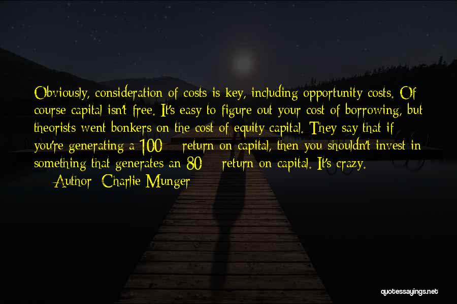 Charlie Munger Quotes: Obviously, Consideration Of Costs Is Key, Including Opportunity Costs. Of Course Capital Isn't Free. It's Easy To Figure Out Your