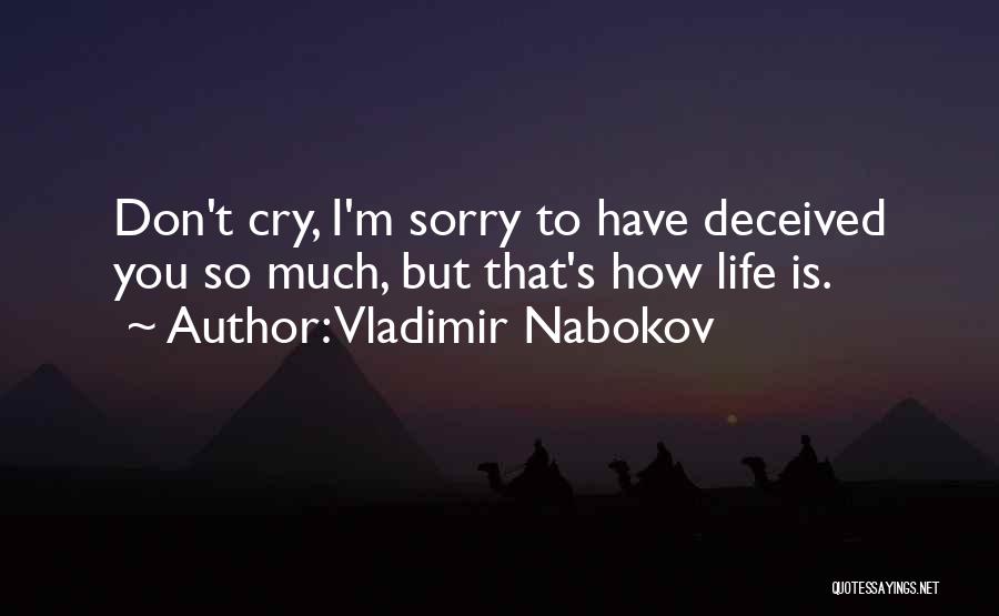 Vladimir Nabokov Quotes: Don't Cry, I'm Sorry To Have Deceived You So Much, But That's How Life Is.