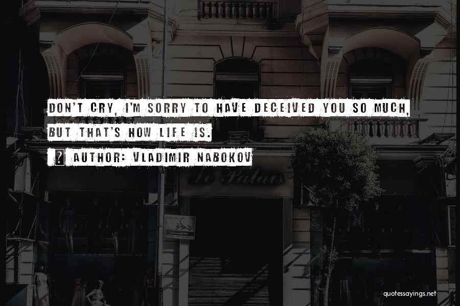 Vladimir Nabokov Quotes: Don't Cry, I'm Sorry To Have Deceived You So Much, But That's How Life Is.
