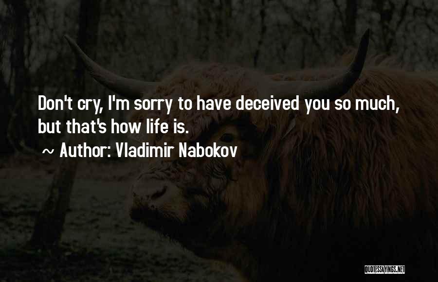 Vladimir Nabokov Quotes: Don't Cry, I'm Sorry To Have Deceived You So Much, But That's How Life Is.