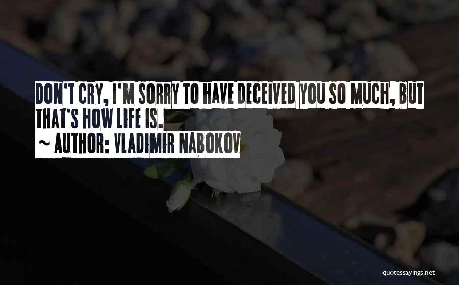 Vladimir Nabokov Quotes: Don't Cry, I'm Sorry To Have Deceived You So Much, But That's How Life Is.