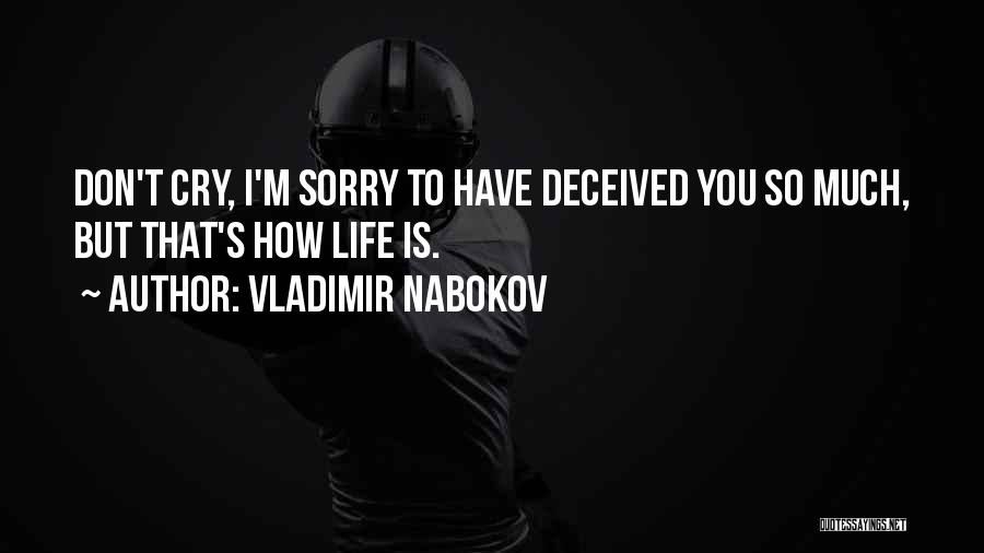 Vladimir Nabokov Quotes: Don't Cry, I'm Sorry To Have Deceived You So Much, But That's How Life Is.