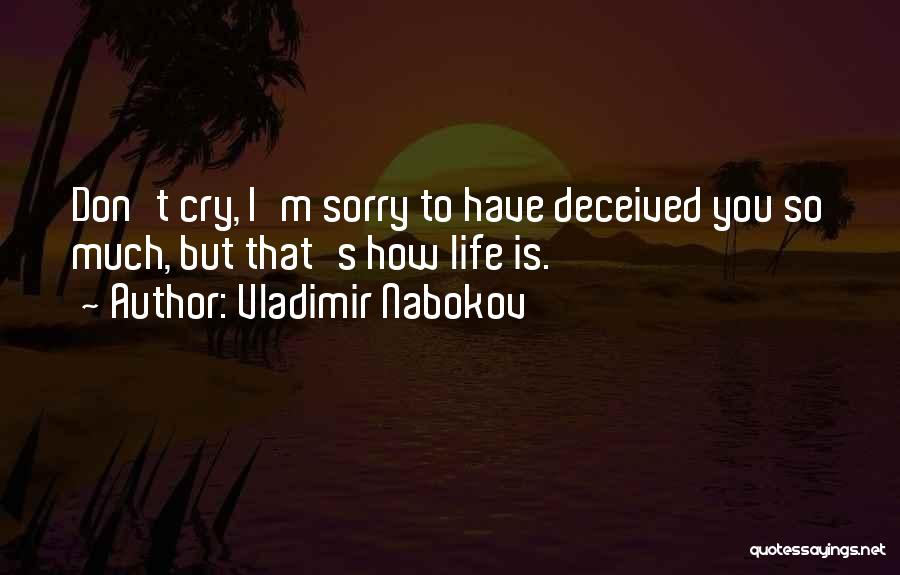 Vladimir Nabokov Quotes: Don't Cry, I'm Sorry To Have Deceived You So Much, But That's How Life Is.