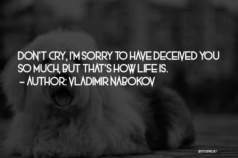 Vladimir Nabokov Quotes: Don't Cry, I'm Sorry To Have Deceived You So Much, But That's How Life Is.