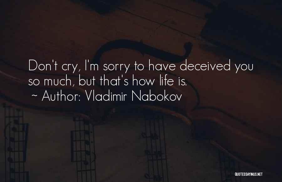 Vladimir Nabokov Quotes: Don't Cry, I'm Sorry To Have Deceived You So Much, But That's How Life Is.