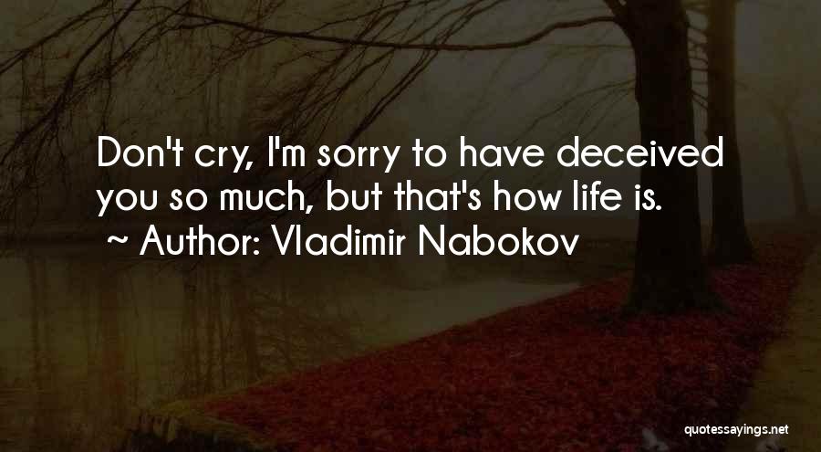 Vladimir Nabokov Quotes: Don't Cry, I'm Sorry To Have Deceived You So Much, But That's How Life Is.