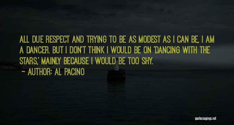 Al Pacino Quotes: All Due Respect And Trying To Be As Modest As I Can Be, I Am A Dancer. But I Don't