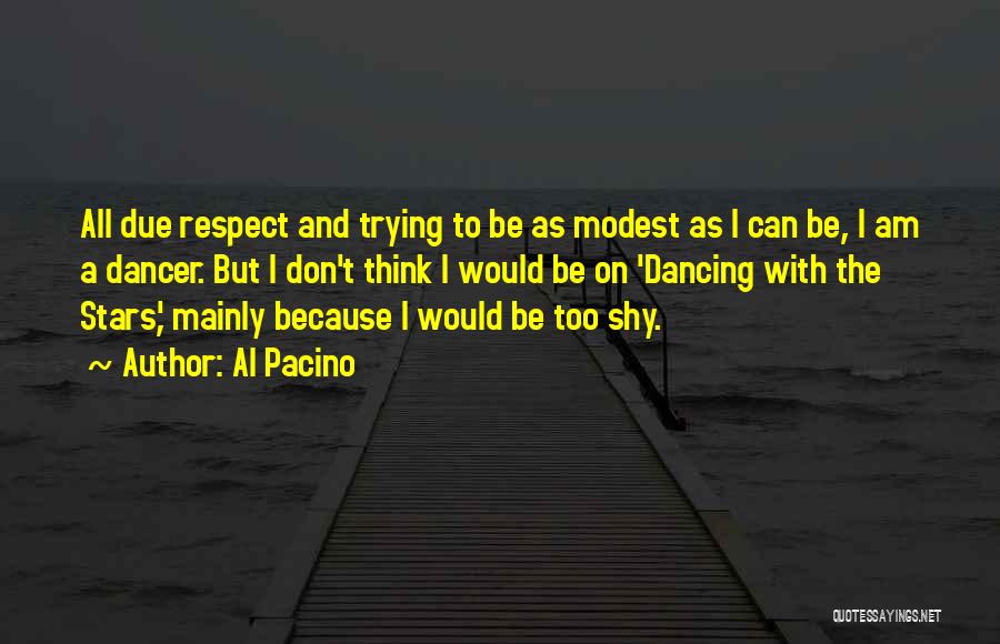 Al Pacino Quotes: All Due Respect And Trying To Be As Modest As I Can Be, I Am A Dancer. But I Don't