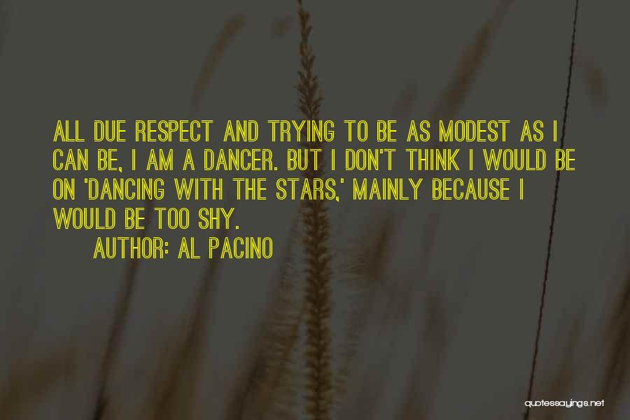 Al Pacino Quotes: All Due Respect And Trying To Be As Modest As I Can Be, I Am A Dancer. But I Don't