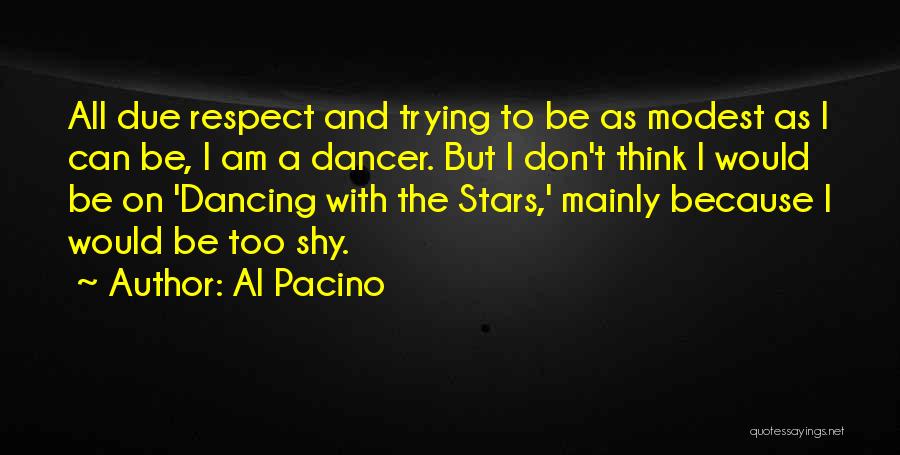 Al Pacino Quotes: All Due Respect And Trying To Be As Modest As I Can Be, I Am A Dancer. But I Don't