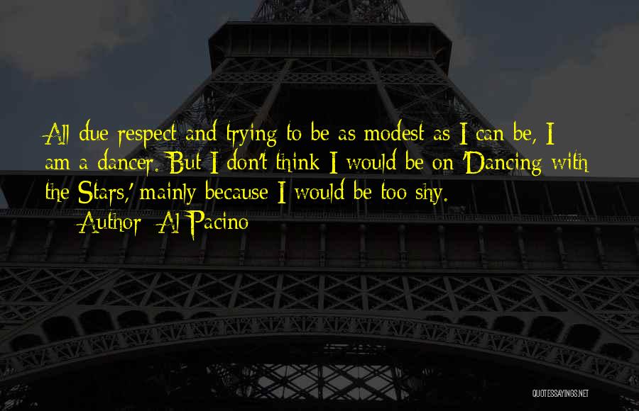 Al Pacino Quotes: All Due Respect And Trying To Be As Modest As I Can Be, I Am A Dancer. But I Don't