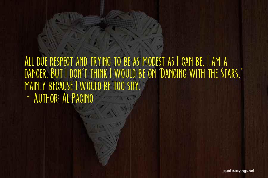 Al Pacino Quotes: All Due Respect And Trying To Be As Modest As I Can Be, I Am A Dancer. But I Don't