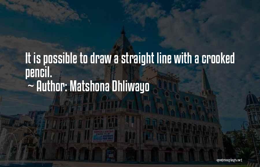 Matshona Dhliwayo Quotes: It Is Possible To Draw A Straight Line With A Crooked Pencil.