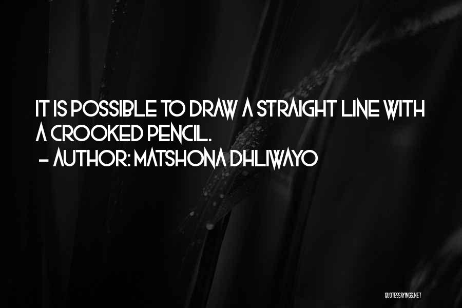 Matshona Dhliwayo Quotes: It Is Possible To Draw A Straight Line With A Crooked Pencil.