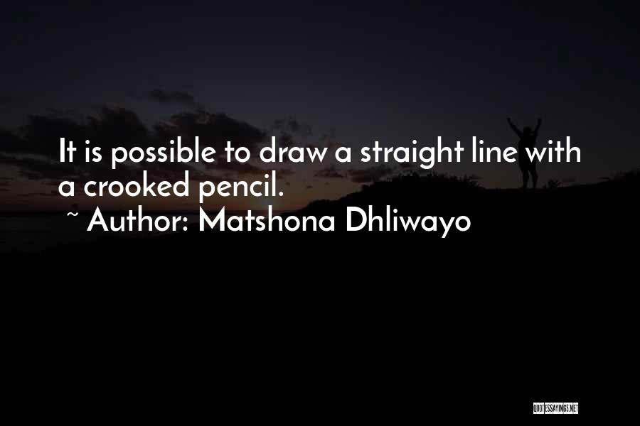 Matshona Dhliwayo Quotes: It Is Possible To Draw A Straight Line With A Crooked Pencil.