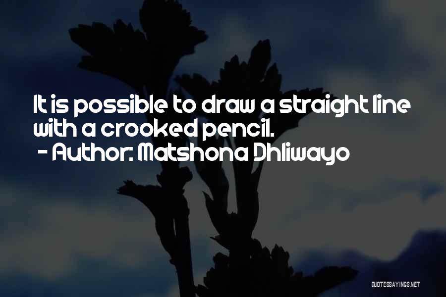 Matshona Dhliwayo Quotes: It Is Possible To Draw A Straight Line With A Crooked Pencil.