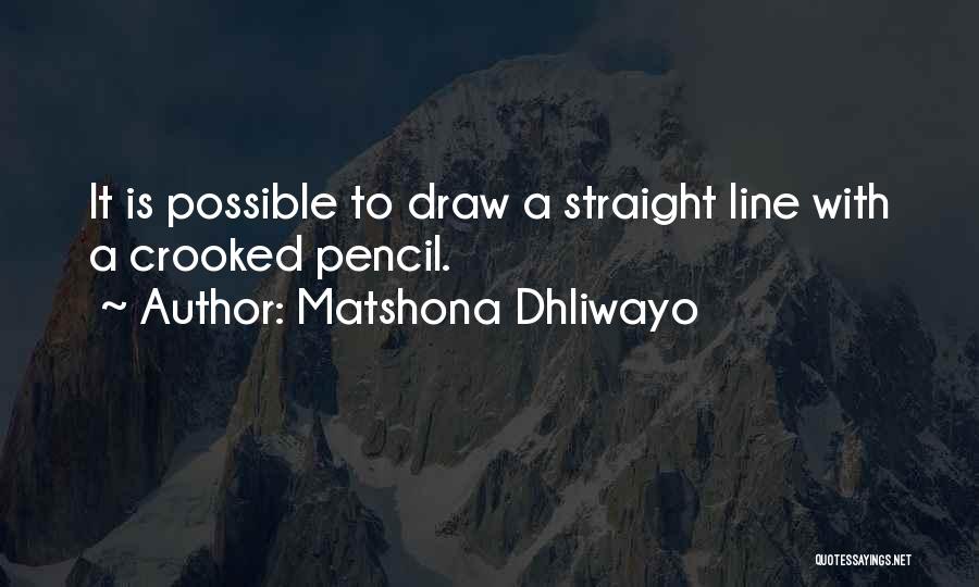 Matshona Dhliwayo Quotes: It Is Possible To Draw A Straight Line With A Crooked Pencil.