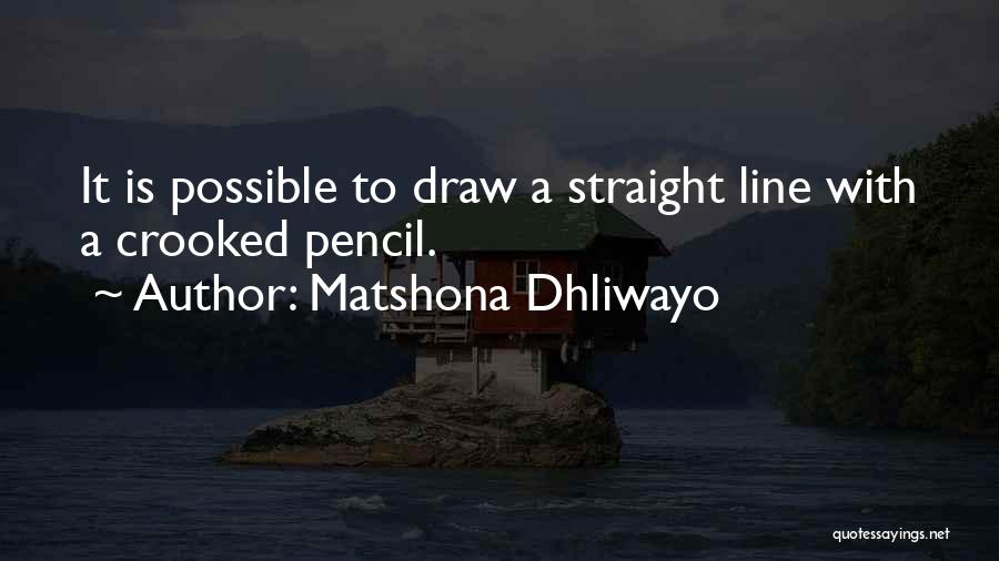 Matshona Dhliwayo Quotes: It Is Possible To Draw A Straight Line With A Crooked Pencil.