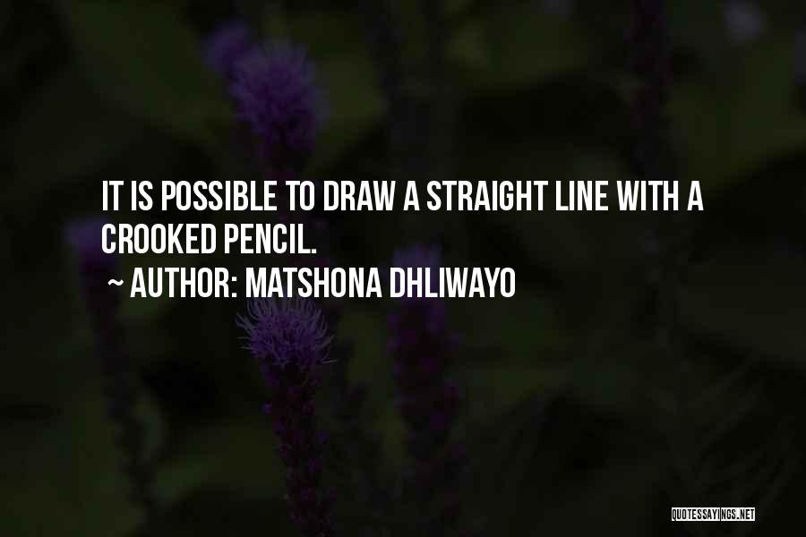 Matshona Dhliwayo Quotes: It Is Possible To Draw A Straight Line With A Crooked Pencil.