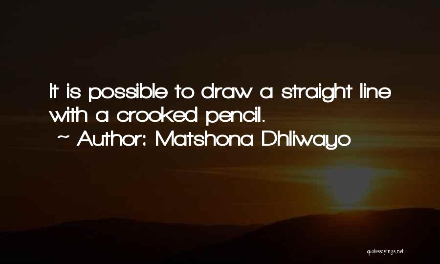 Matshona Dhliwayo Quotes: It Is Possible To Draw A Straight Line With A Crooked Pencil.