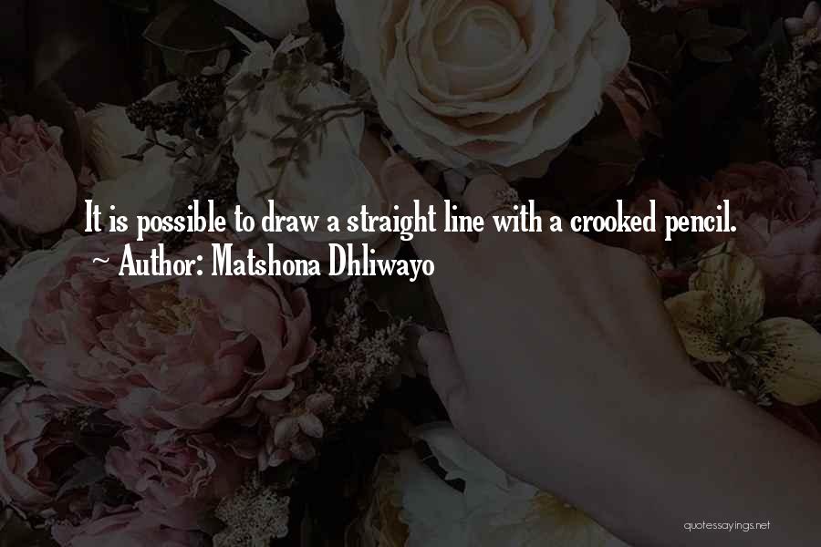 Matshona Dhliwayo Quotes: It Is Possible To Draw A Straight Line With A Crooked Pencil.