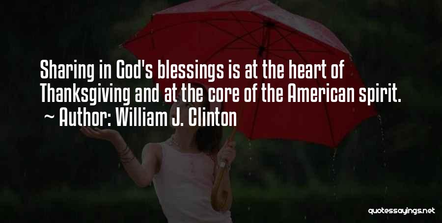 William J. Clinton Quotes: Sharing In God's Blessings Is At The Heart Of Thanksgiving And At The Core Of The American Spirit.