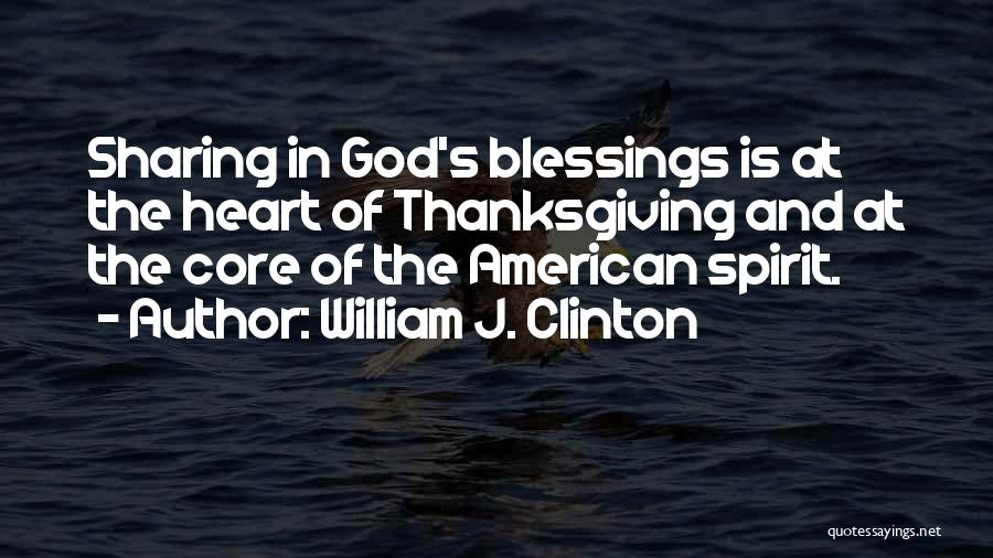 William J. Clinton Quotes: Sharing In God's Blessings Is At The Heart Of Thanksgiving And At The Core Of The American Spirit.