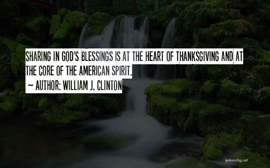 William J. Clinton Quotes: Sharing In God's Blessings Is At The Heart Of Thanksgiving And At The Core Of The American Spirit.