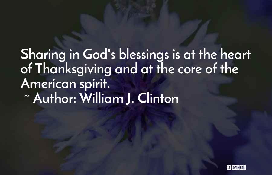 William J. Clinton Quotes: Sharing In God's Blessings Is At The Heart Of Thanksgiving And At The Core Of The American Spirit.