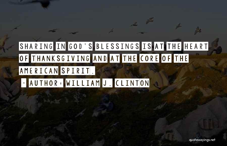 William J. Clinton Quotes: Sharing In God's Blessings Is At The Heart Of Thanksgiving And At The Core Of The American Spirit.