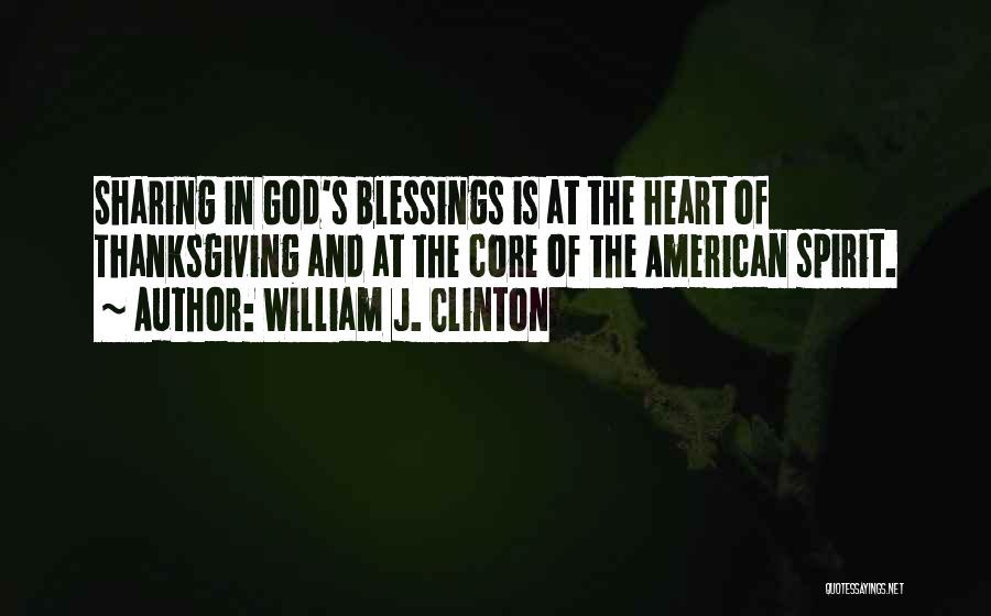 William J. Clinton Quotes: Sharing In God's Blessings Is At The Heart Of Thanksgiving And At The Core Of The American Spirit.