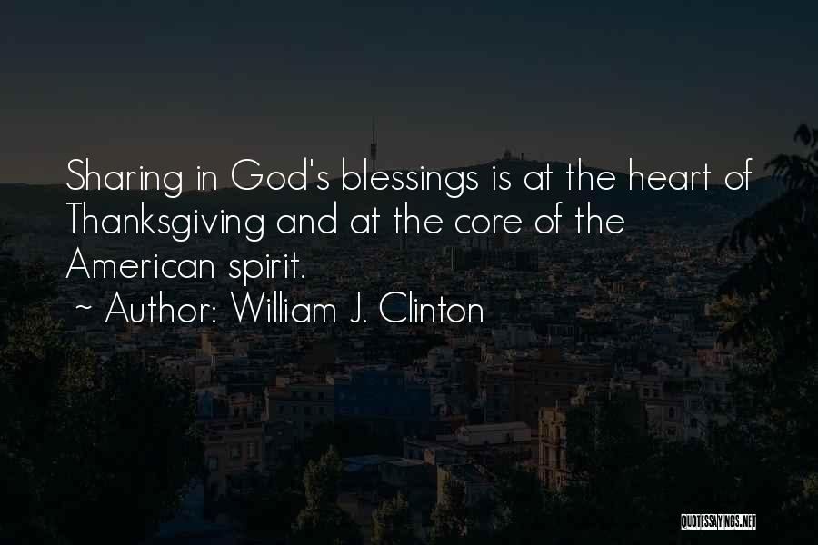 William J. Clinton Quotes: Sharing In God's Blessings Is At The Heart Of Thanksgiving And At The Core Of The American Spirit.