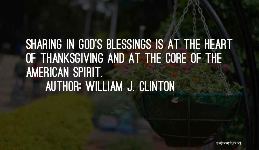 William J. Clinton Quotes: Sharing In God's Blessings Is At The Heart Of Thanksgiving And At The Core Of The American Spirit.