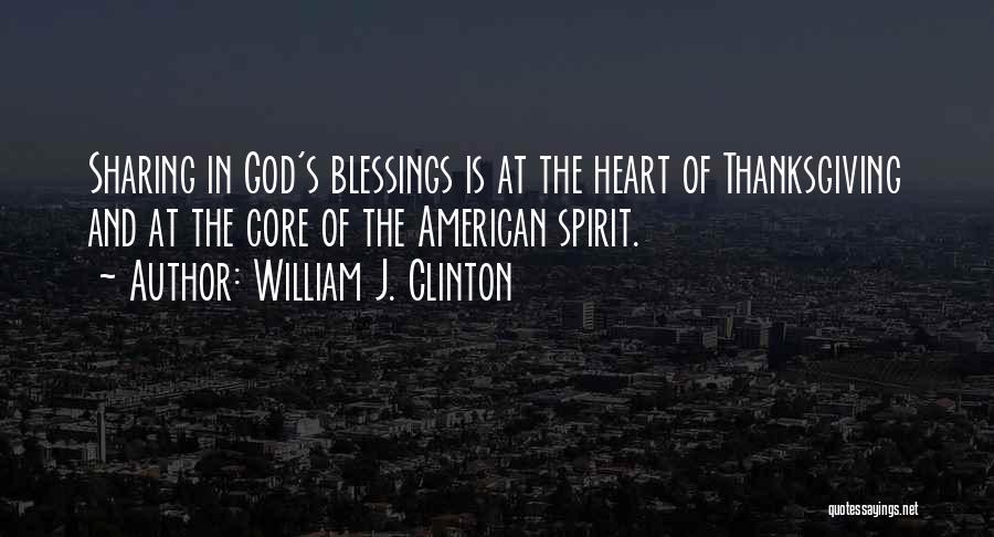 William J. Clinton Quotes: Sharing In God's Blessings Is At The Heart Of Thanksgiving And At The Core Of The American Spirit.