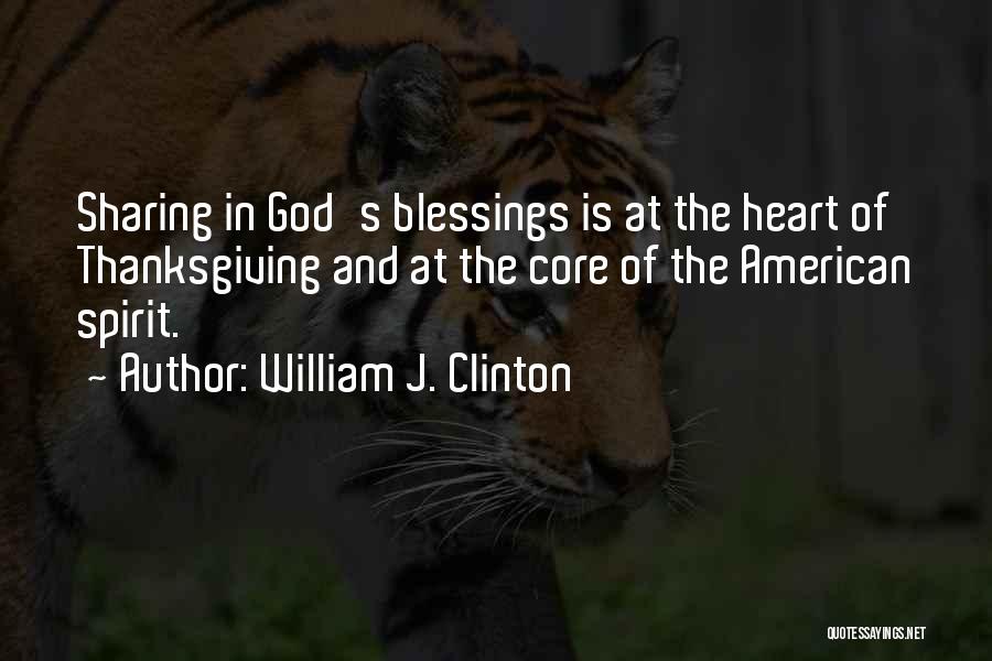 William J. Clinton Quotes: Sharing In God's Blessings Is At The Heart Of Thanksgiving And At The Core Of The American Spirit.