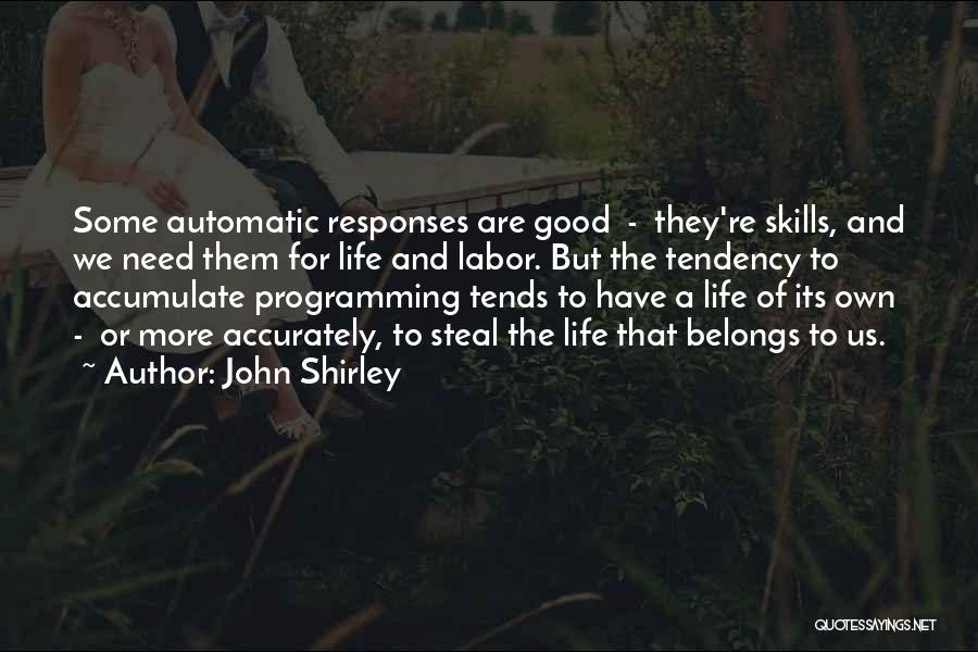 John Shirley Quotes: Some Automatic Responses Are Good - They're Skills, And We Need Them For Life And Labor. But The Tendency To