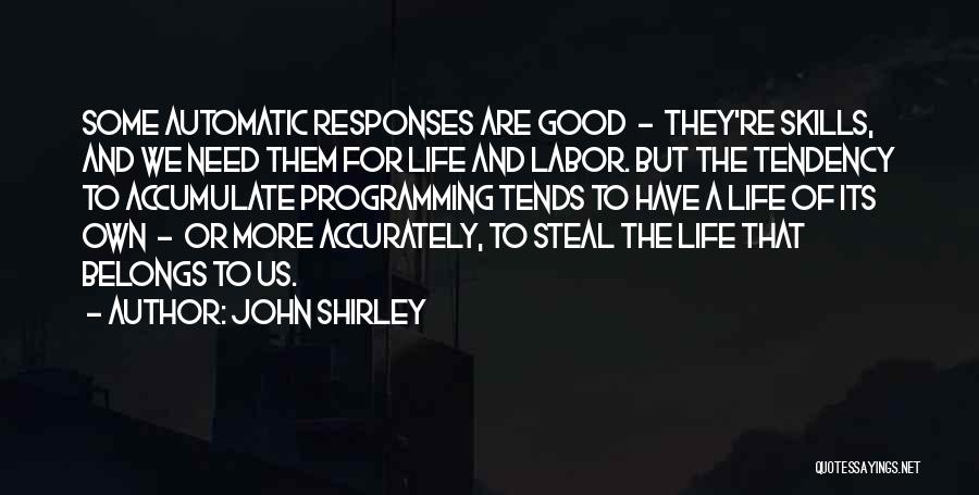 John Shirley Quotes: Some Automatic Responses Are Good - They're Skills, And We Need Them For Life And Labor. But The Tendency To