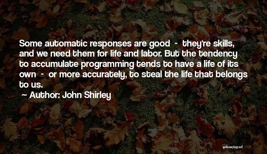 John Shirley Quotes: Some Automatic Responses Are Good - They're Skills, And We Need Them For Life And Labor. But The Tendency To